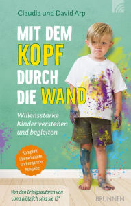 Title: Mit dem Kopf durch die Wand: Willensstarke Kinder verstehen und begleiten Komplett überarbeitete und ergänzte Ausgabe, Author: David Arp