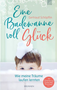 Title: Eine Badewanne voll Glück: Wie meine Träume laufen lernten, Author: Gertraud Schöpflin