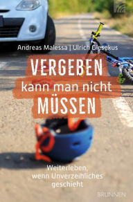 Title: Vergeben kann man nicht müssen: Weiterleben, wenn Unverzeihliches passiert . - Reale Fälle, aufgezeichnet und kommentiert von Andrea, Author: Andreas Malessa