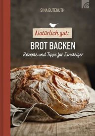 Title: Natürlich gut: Brot backen: Rezepte und Tipps für Einsteiger, Author: Sina Butenuth
