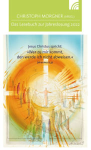 Title: Jesus Christus spricht: Wer zu mir kommt, den werde ich nicht abweisen: Das Lesebuch zur Jahreslosung 2022, Author: Christoph Morgner