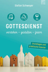 Title: Gottesdienst verstehen - gestalten - feiern: Grundlagen und praktische Impulse, Author: Stefan Schweyer