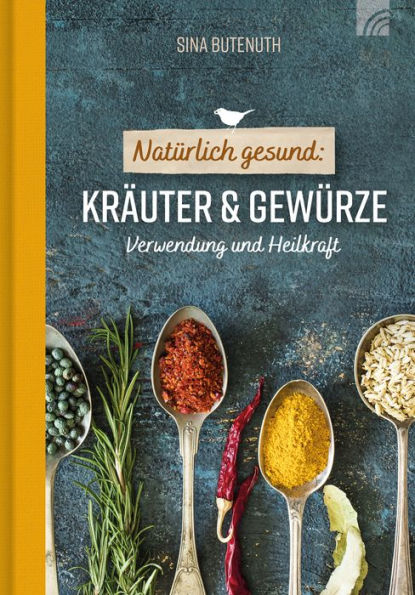 Natürlich gesund: Kräuter und Gewürze: Verwendung und Heilkraft