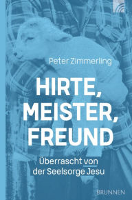 Title: Hirte, Meister, Freund: Überrascht von der Seelsorge Jesu, Author: Peter Zimmerling