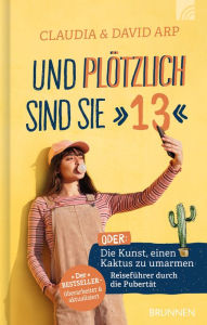 Title: Und plötzlich sind sie 13: oder: Die Kunst, einen Kaktus zu umarmen Reiseführer durch die Pubertät Der Bestseller - überarbeitet & aktualisiert, Author: David Arp