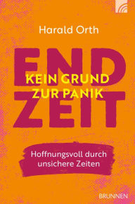 Title: Endzeit - kein Grund zur Panik: Hoffnungsvoll durch chaotische Zeiten, Author: Harald Orth