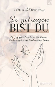 Title: So getragen bist du: 31 Trostgedanken für Mamas, die ihr ungeborenes Kind verloren haben, Author: Anne Löwen