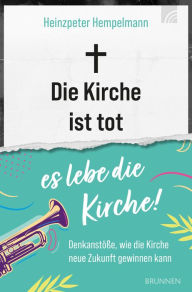 Title: Die Kirche ist tot - es lebe die Kirche: Denkanstöße, wie die Kirche neue Zukunft gewinnen kann, Author: Heinzpeter Hempelmann