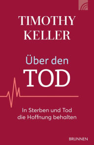 Title: Über den Tod: In Sterben und Tod die Hoffnung behalten, Author: Timothy Keller