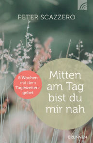 Title: Mitten am Tag bist du mir nah: Acht Wochen mit dem Tageszeitengebet, Author: Peter Scazzero