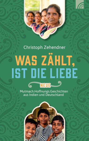 Was zählt, ist die Liebe: Neue Mutmach.Hoffnungs.Geschichten aus Indien und Deutschland. Wahre Geschichten über die verändernde Kraft der Liebe Gottes und die Arbeit der Nethanja Kirche.