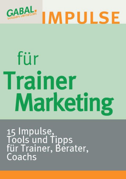 Trainermarketing: 15 Impulse, Tools und Tipps für Trainer, Berater, Coachs