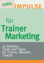 Trainermarketing: 15 Impulse, Tools und Tipps für Trainer, Berater, Coachs