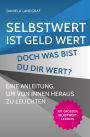 Selbstwert ist Geld wert! Doch was bist Du Dir wert?: Eine Anleitung, um von innen heraus zu leuchten. Mit großem Selbstwert-Lexikon.