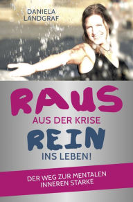 Title: Raus aus der Krise - rein ins Leben!: Der Weg zur mentalen inneren Stärke, Author: Daniela Landgraf