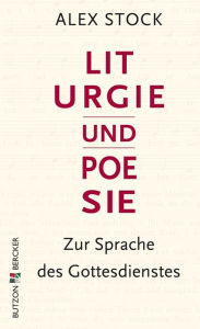 Title: Liturgie und Poesie: Zur Sprache des Gottesdienstes, Author: Alex Stock