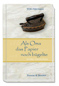 Title: Als Oma das Papier noch bügelte: Erlebte Geschichten, Author: Willi Fährmann