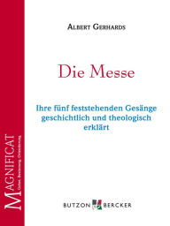 Title: Die Messe: Ihre fünf feststehenden Gesänge geschichtlich und theologisch erklärt, Author: Albert Gerhards