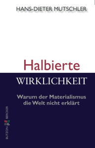 Title: Halbierte Wirklichkeit: Warum der Materialismus die Welt nicht erklärt, Author: Hans-Dieter Mutschler