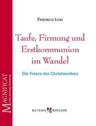 Title: Taufe, Firmung und Erstkommunion im Wandel: Die Feiern des Christwerdens, Author: Friedrich Lurz