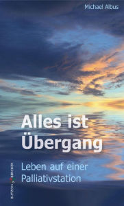 Title: Alles ist Übergang: Leben auf einer Palliativstation, Author: Michael Albus