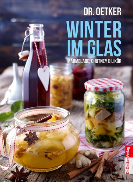 Winter im Glas: Marmelade, Chutney & Likör