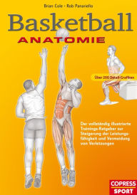 Title: Basketball Anatomie: Der vollständig illustrierte Trainings-Ratgeber zur Steigerung der Leistungsfähigkeit und Vermeidung von Verletzungen, Author: Brian Cole