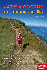 Title: Ultra-Marathon: Die Trainingspläne: Trainingsgrundlagen und -pläne für 50-km-, 70-km-, 100-km-, 24-h-Läufe und Trailrunning sowie 100-km-Jahrestrainingspläne, Author: Hubert Beck