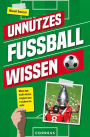 Unnützes Fußballwissen. Muss man nicht wissen, vergisst man trotzdem nie mehr: Skurrile Rekorde und verrückte Fußballgeschichten: Über 500 unterhaltsame Fakten, die Fußball-Fans verblüffen!