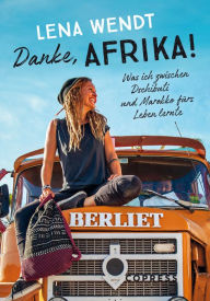 Title: Danke, Afrika! Was ich zwischen Dschibuti und Marokko fürs Leben lernte.: Wenn der Traum vom Auswandern wahr wird: Spannender Reisebericht mit authentischen Einblicken in das Leben in Afrika, Author: Lena Wendt