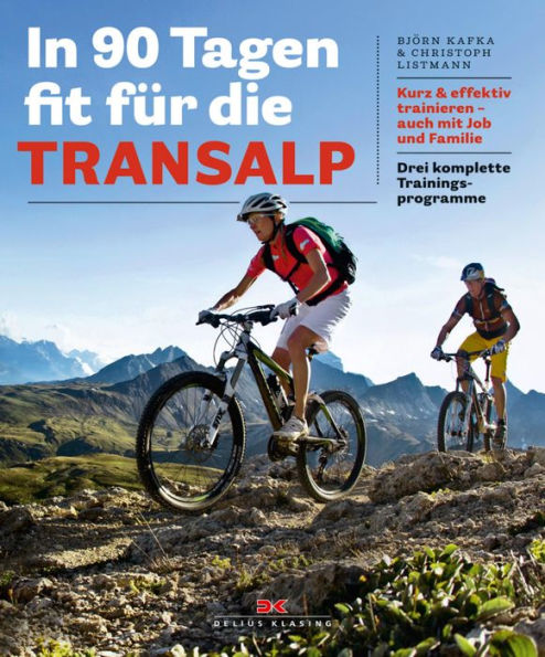 In 90 Tagen fit für die Transalp: Kurz & effektiv trainieren - auch mit Job und Familie. Drei komplette Trainingsprogramme