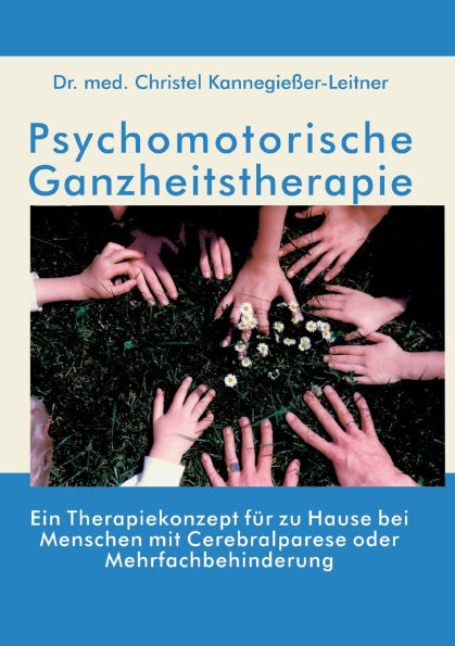 Psychomotorische Ganzheitstherapie: Ein Therapiekonzept fï¿½r zu Hause bei Menschen mit Cerebralparese oder Mehrfachbehinderung