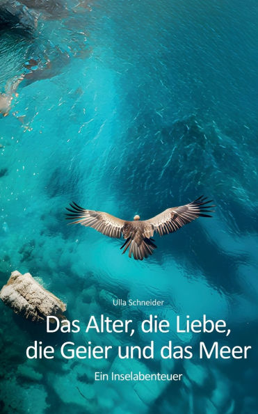 Das Alter, die Liebe, die Geier und das Meer: Ein Inselabenteuer