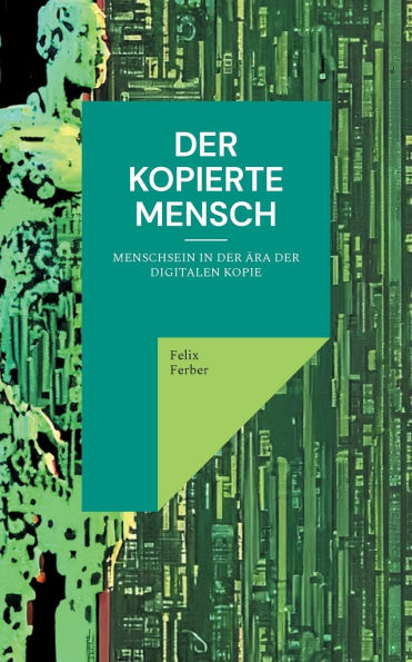 Der kopierte Mensch: Menschsein in der ï¿½ra der digitalen Kopie
