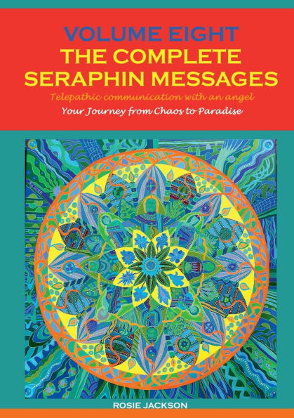 Volume 8 THE COMPLETE SERAPHIN MESSAGES: Your Journey from Chaos to Paradise