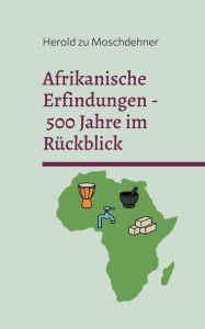 Title: Afrikanische Erfindungen - 500 Jahre im RÃ¯Â¿Â½ckblick: Mythos, RealitÃ¯Â¿Â½t und die globale Wirkung, Author: Herold Zu Moschdehner