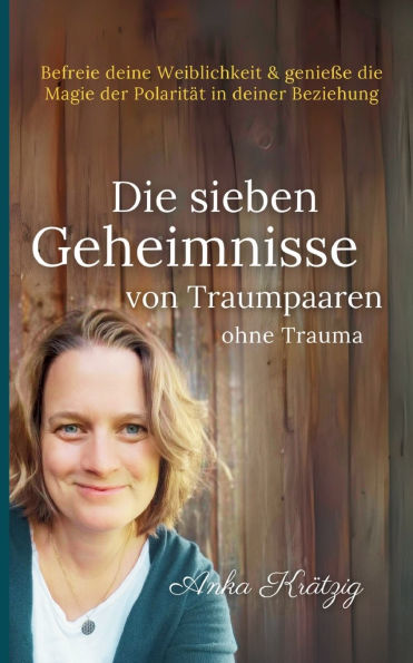 Die sieben Geheimnisse von Traumpaaren ohne Trauma: Befreie deine Weiblichkeit und genieï¿½e die Magie der Polaritï¿½t in deiner Beziehung