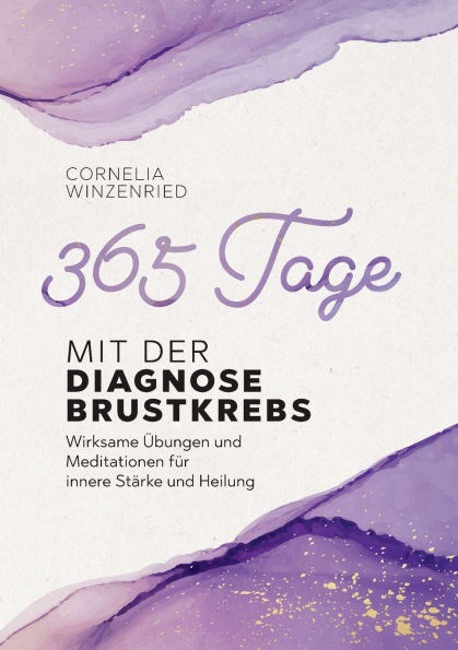 365 Tage mit der Diagnose Brustkrebs: Wirksame ï¿½bungen und Meditationen fï¿½r innere Stï¿½rke und Heilung
