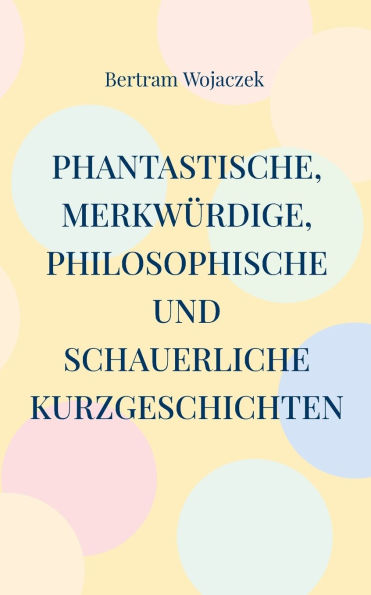 Phantastische, merkwï¿½rdige, philosophische und schauerliche Kurzgeschichten