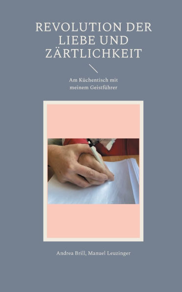 Revolution der Liebe und Zï¿½rtlichkeit: Am Kï¿½chentisch mit meinem Geistfï¿½hrer
