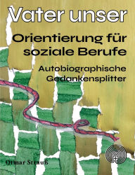 Title: Vater unser - Orientierung fï¿½r soziale Berufe: Autobiographische Gedankensplitter, Author: Otmar Strauï