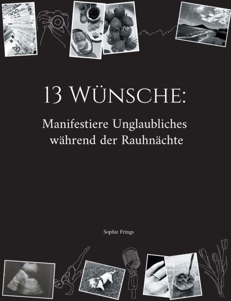 13 W�nsche: Manifestiere Unglaubliches w�hrend der Rauhn�chte: Dein 5-Jahres-Workbook f�r deine Rauhnachts-Manifestationen - inkl. Coaching-Fragen, Anleitung & Workbook sowie Ritualmaterialien