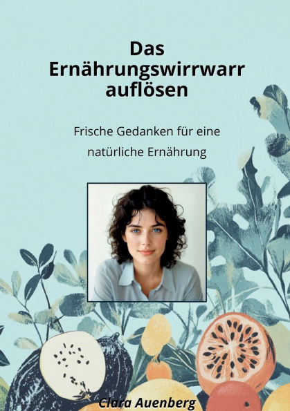 Das Ernï¿½hrungswirrwarr auflï¿½sen: Frische Gedanken fï¿½r eine natï¿½rliche Ernï¿½hrung