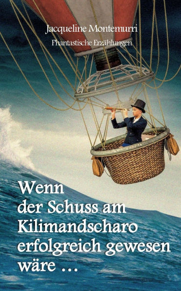 Wenn der Schuss am Kilimandscharo erfolgreich gewesen wï¿½re: Phantastische Erzï¿½hlungen