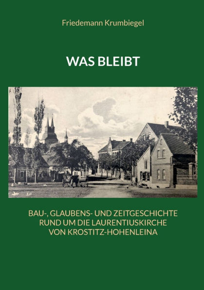 Was bleibt: Bau-, Glaubens- und Zeitgeschichte rund um die Laurentiuskirche von Krostitz-Hohenleina