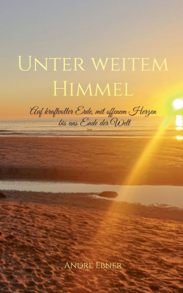 Unter weitem Himmel: Auf kraftvoller Erde, mit offenem Herzen bis ans Ende der Welt