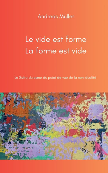 Le vide est forme, la forme est vide: Le Sutra du coeur du point de vue de la non-dualitï¿½