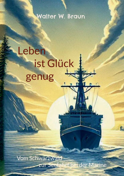 Leben ist Glï¿½ck genug: Vom Schwarzwald zur Seefahrt bei der Marine