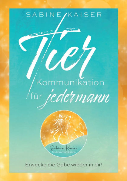 Tierkommunikation fï¿½r jedermann: Erwecke die Gabe wieder in dir! Die verborgene Sprache der Tiere verstehen