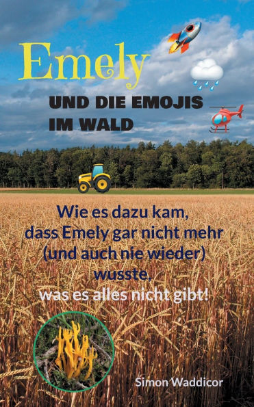 Emely und die Emojis im Wald: Wie es dazu kam, dass Emely gar nicht mehr (und auch nie wieder) wusste, was es alles nicht gibt!